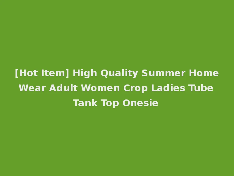 [Hot Item] High Quality Summer Home Wear Adult Women Crop Ladies Tube Tank Top Onesie