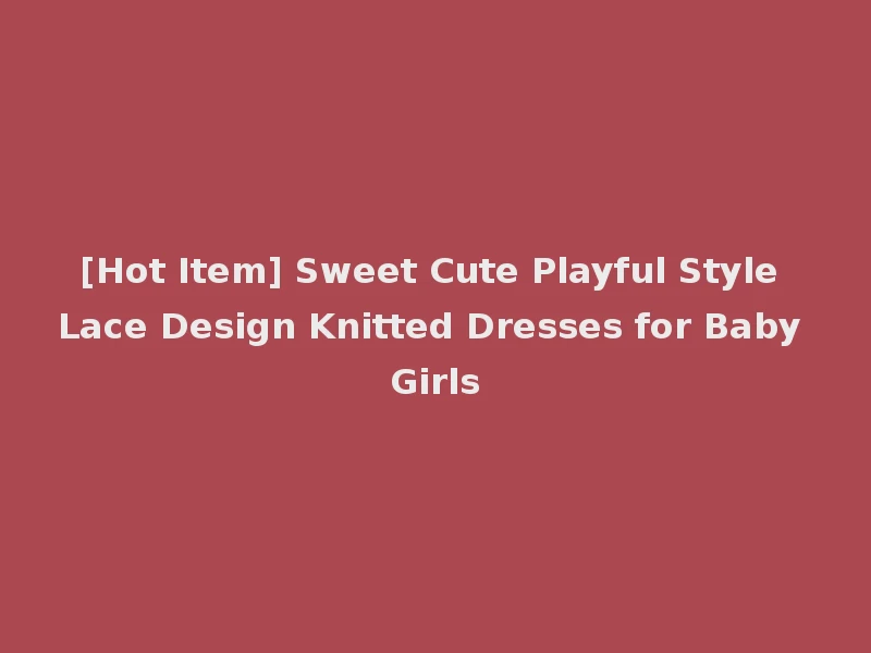 [Hot Item] Sweet Cute Playful Style Lace Design Knitted Dresses for Baby Girls