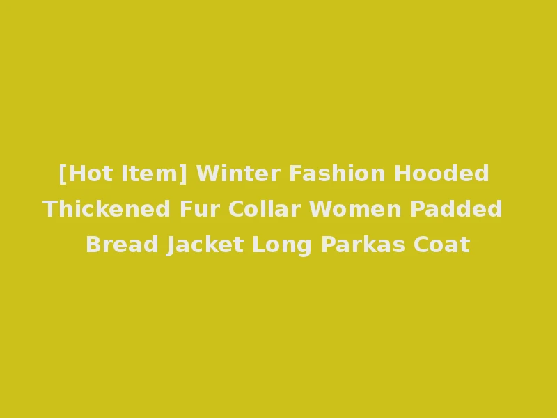[Hot Item] Winter Fashion Hooded Thickened Fur Collar Women Padded Bread Jacket Long Parkas Coat