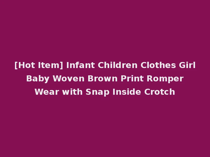 [Hot Item] Infant Children Clothes Girl Baby Woven Brown Print Romper Wear with Snap Inside Crotch