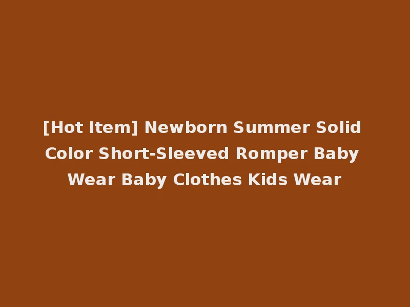 [Hot Item] Newborn Summer Solid Color Short-Sleeved Romper Baby Wear Baby Clothes Kids Wear