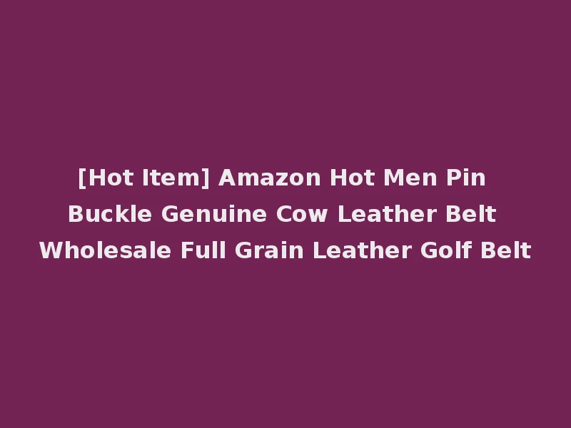 [Hot Item] Amazon Hot Men Pin Buckle Genuine Cow Leather Belt Wholesale Full Grain Leather Golf Belt