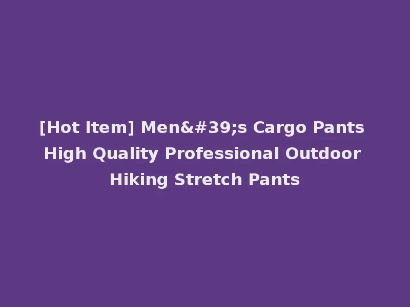 [Hot Item] Men's Cargo Pants High Quality Professional Outdoor Hiking Stretch Pants