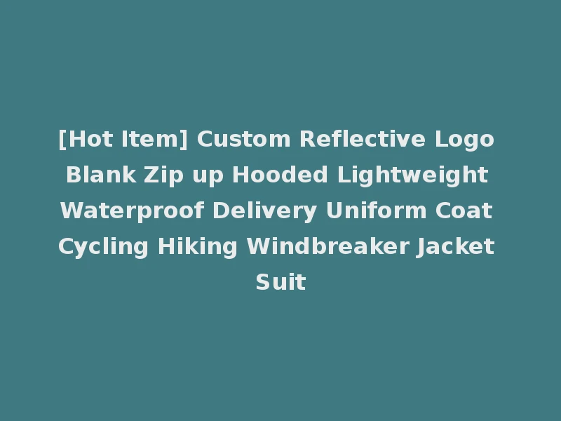 [Hot Item] Custom Reflective Logo Blank Zip up Hooded Lightweight Waterproof Delivery Uniform Coat Cycling Hiking Windbreaker Jacket Suit