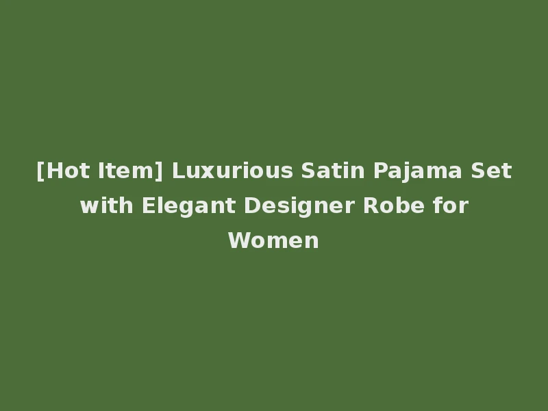 [Hot Item] Luxurious Satin Pajama Set with Elegant Designer Robe for Women