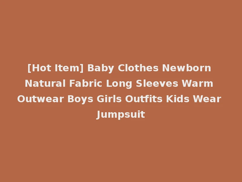 [Hot Item] Baby Clothes Newborn Natural Fabric Long Sleeves Warm Outwear Boys Girls Outfits Kids Wear Jumpsuit