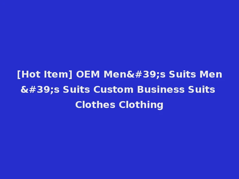 [Hot Item] OEM Men's Suits Men's Suits Custom Business Suits Clothes Clothing
