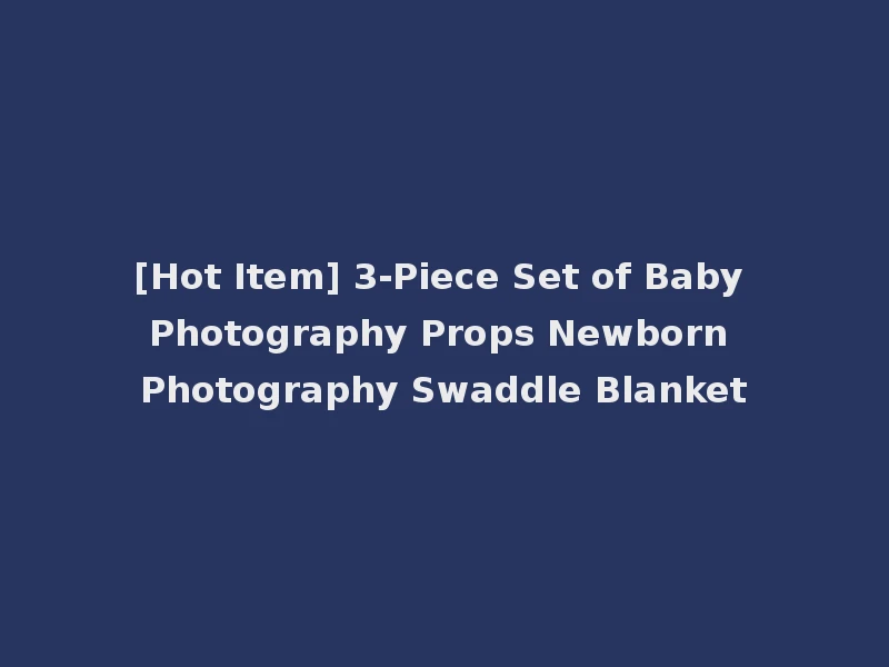 [Hot Item] 3-Piece Set of Baby Photography Props Newborn Photography Swaddle Blanket
