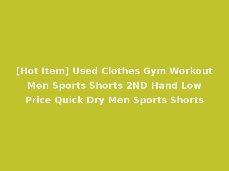 [Hot Item] Used Clothes Gym Workout Men Sports Shorts 2ND Hand Low Price Quick Dry Men Sports Shorts