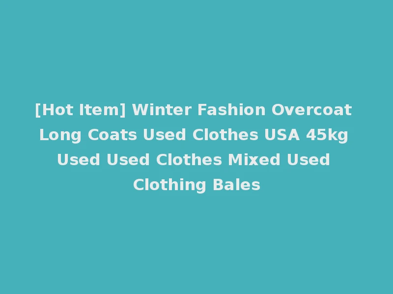 [Hot Item] Winter Fashion Overcoat Long Coats Used Clothes USA 45kg Used Used Clothes Mixed Used Clothing Bales