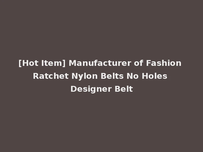 [Hot Item] Manufacturer of Fashion Ratchet Nylon Belts No Holes Designer Belt