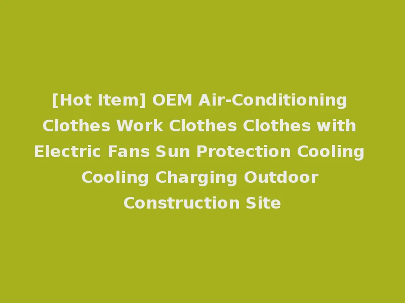 [Hot Item] OEM Air-Conditioning Clothes Work Clothes Clothes with Electric Fans Sun Protection Cooling Cooling Charging Outdoor Construction Site