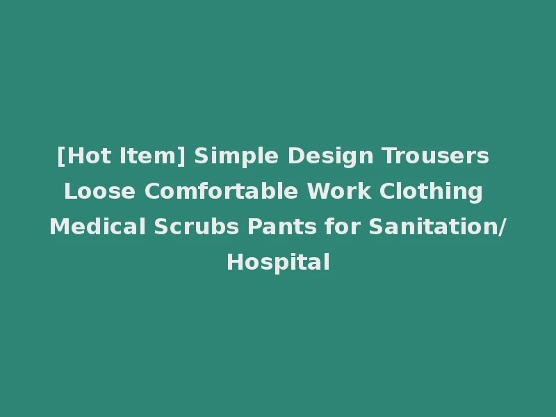 [Hot Item] Simple Design Trousers Loose Comfortable Work Clothing Medical Scrubs Pants for Sanitation/Hospital