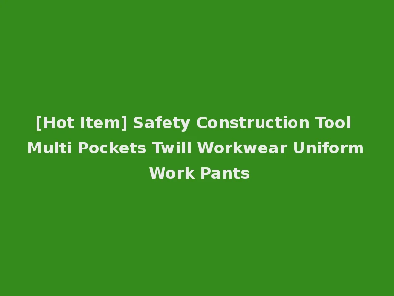 [Hot Item] Safety Construction Tool Multi Pockets Twill Workwear Uniform Work Pants