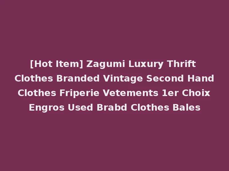 [Hot Item] Zagumi Luxury Thrift Clothes Branded Vintage Second Hand Clothes Friperie Vetements 1er Choix Engros Used Brabd Clothes Bales