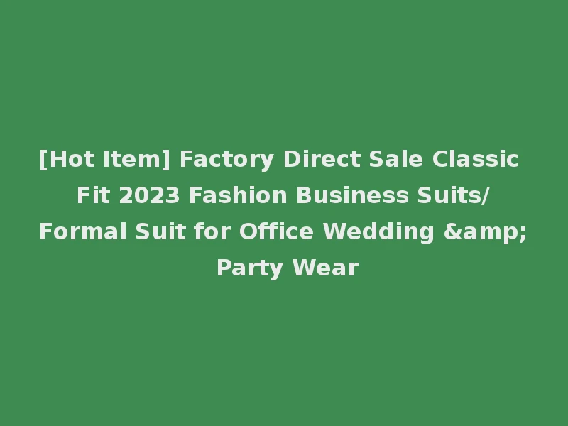 [Hot Item] Factory Direct Sale Classic Fit 2023 Fashion Business Suits/Formal Suit for Office Wedding & Party Wear