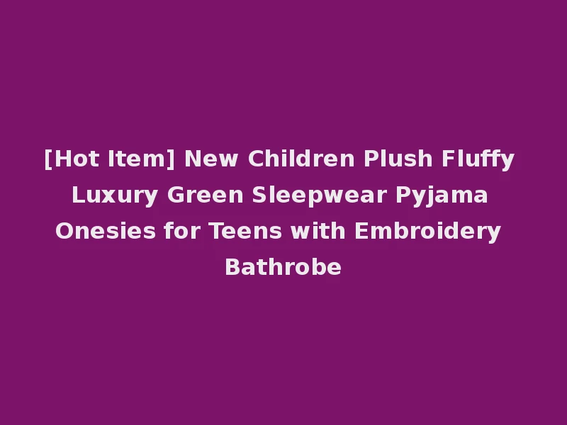 [Hot Item] New Children Plush Fluffy Luxury Green Sleepwear Pyjama Onesies for Teens with Embroidery Bathrobe