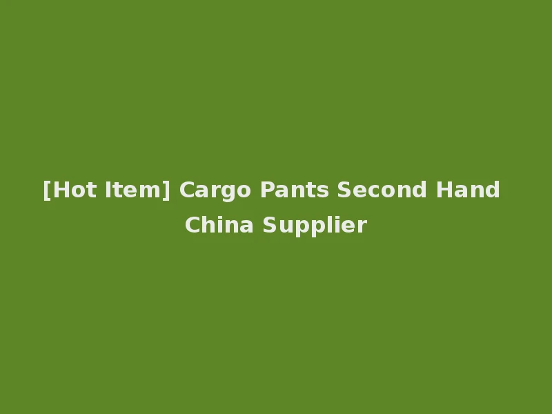 [Hot Item] Cargo Pants Second Hand China Supplier