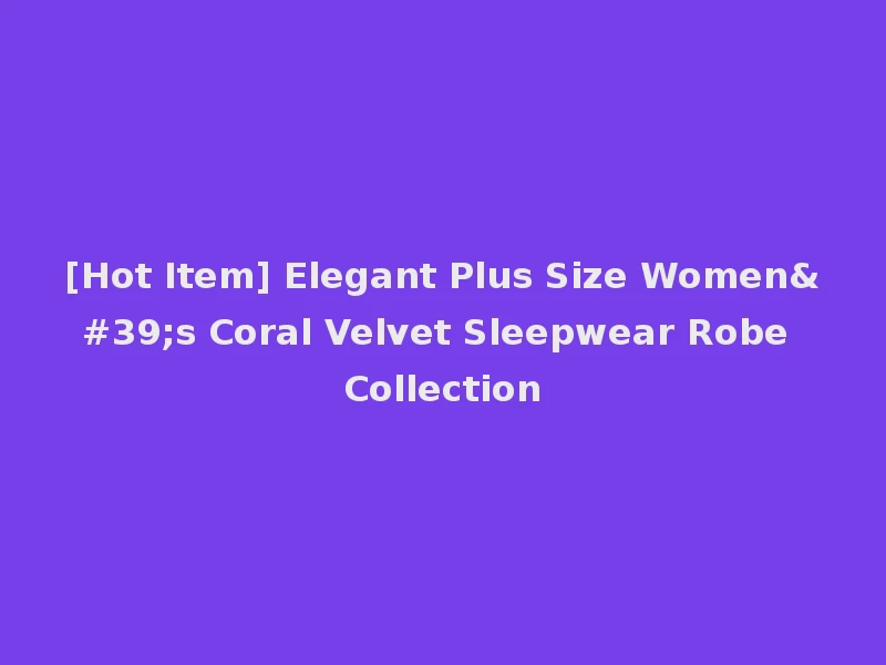 [Hot Item] Elegant Plus Size Women's Coral Velvet Sleepwear Robe Collection