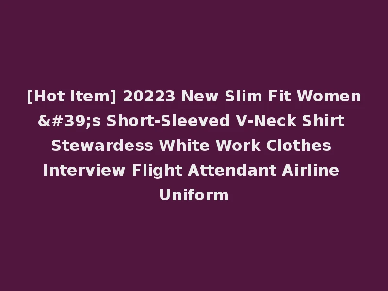 [Hot Item] 20223 New Slim Fit Women's Short-Sleeved V-Neck Shirt Stewardess White Work Clothes Interview Flight Attendant Airline Uniform