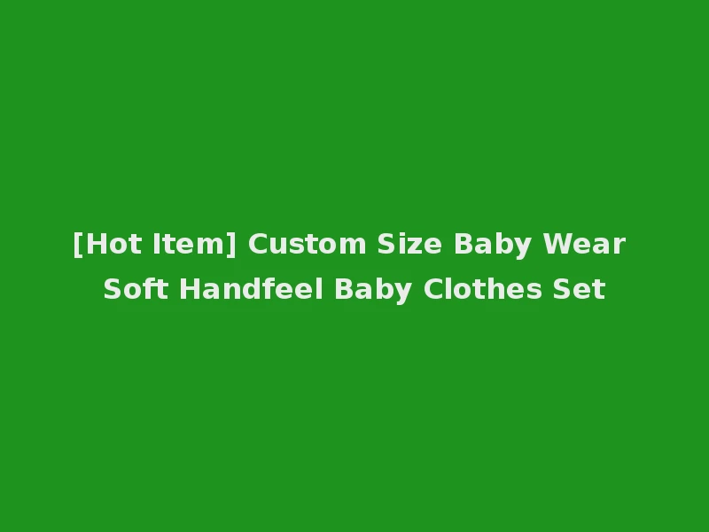 [Hot Item] Custom Size Baby Wear Soft Handfeel Baby Clothes Set