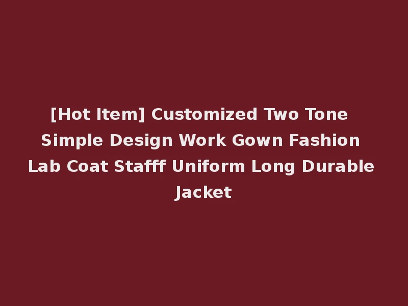 [Hot Item] Customized Two Tone Simple Design Work Gown Fashion Lab Coat Stafff Uniform Long Durable Jacket