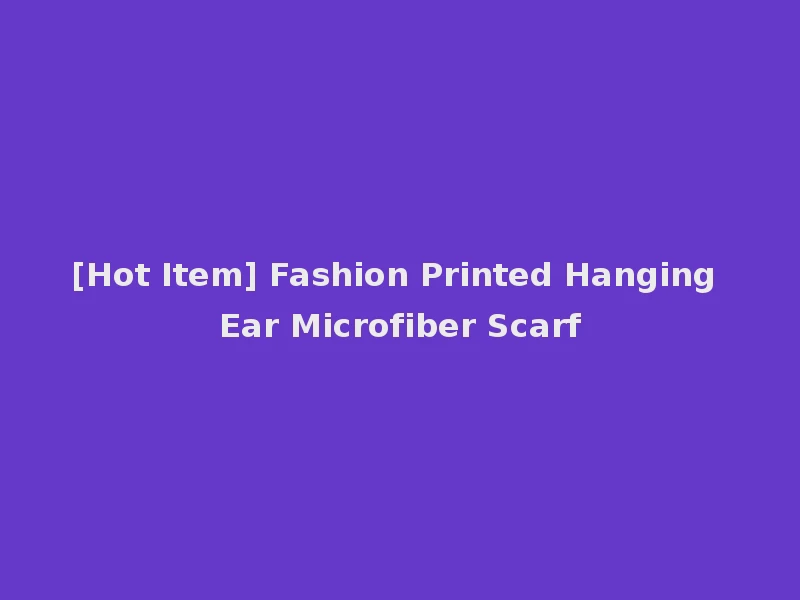 [Hot Item] Fashion Printed Hanging Ear Microfiber Scarf