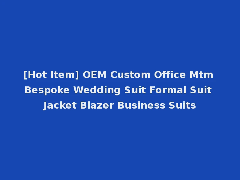 [Hot Item] OEM Custom Office Mtm Bespoke Wedding Suit Formal Suit Jacket Blazer Business Suits