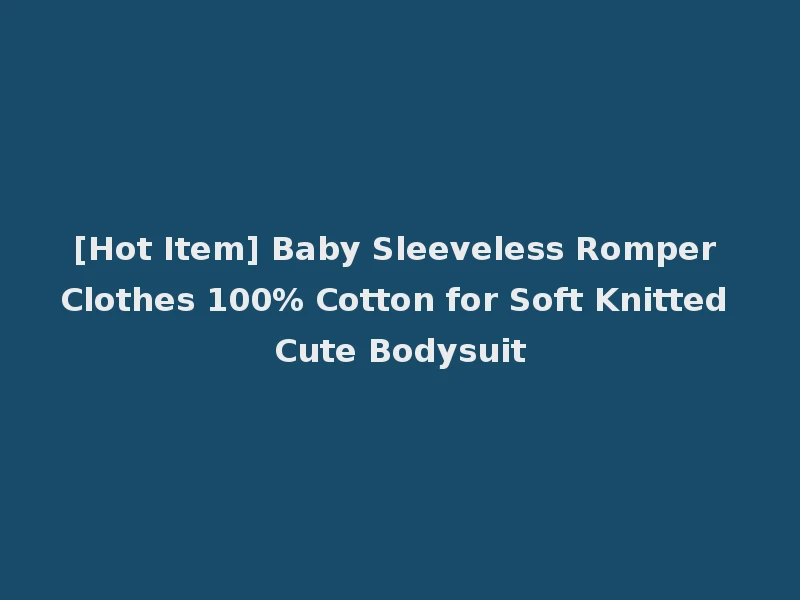 [Hot Item] Baby Sleeveless Romper Clothes 100% Cotton for Soft Knitted Cute Bodysuit