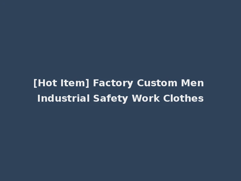 [Hot Item] Factory Custom Men Industrial Safety Work Clothes