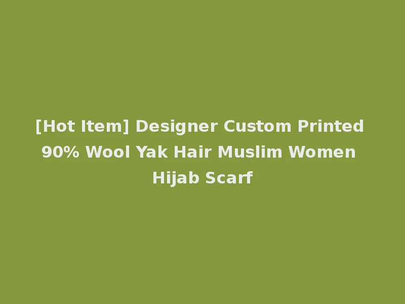 [Hot Item] Designer Custom Printed 90% Wool Yak Hair Muslim Women Hijab Scarf