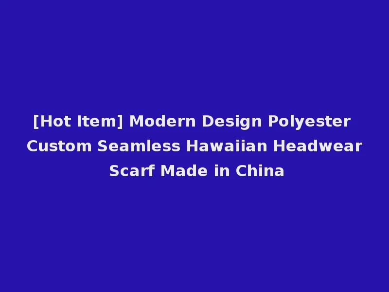 [Hot Item] Modern Design Polyester Custom Seamless Hawaiian Headwear Scarf Made in China
