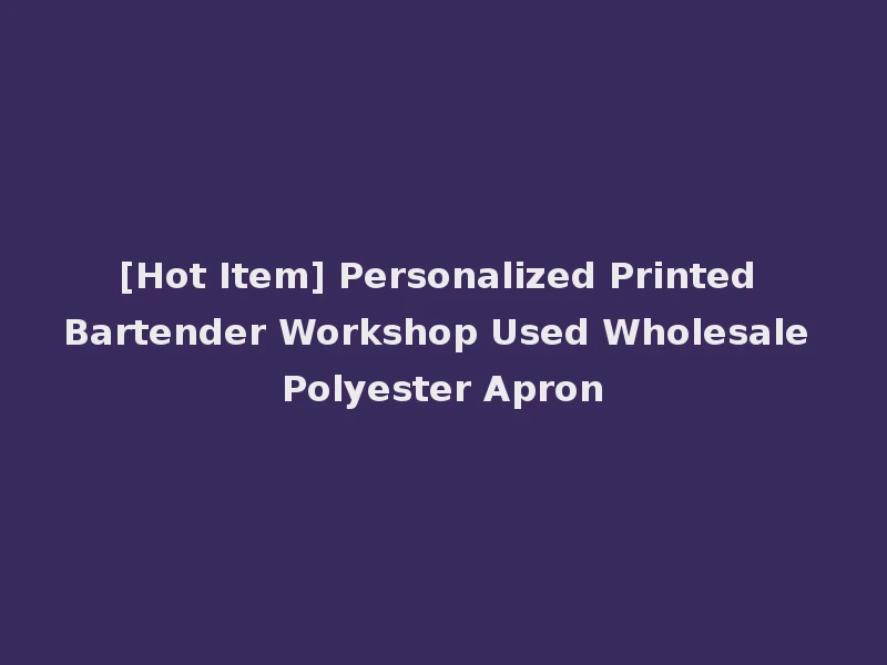 [Hot Item] Personalized Printed Bartender Workshop Used Wholesale Polyester Apron