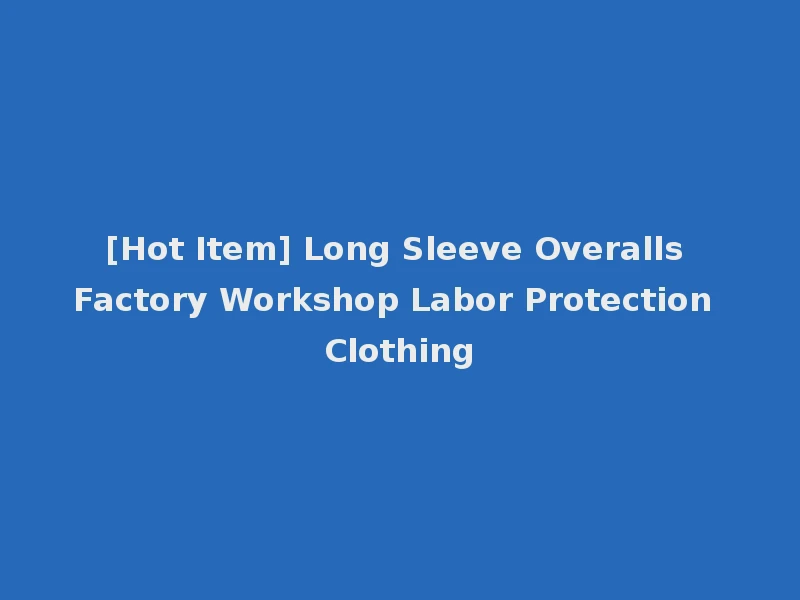 [Hot Item] Long Sleeve Overalls Factory Workshop Labor Protection Clothing
