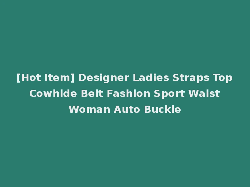 [Hot Item] Designer Ladies Straps Top Cowhide Belt Fashion Sport Waist Woman Auto Buckle