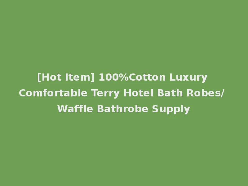 [Hot Item] 100%Cotton Luxury Comfortable Terry Hotel Bath Robes/ Waffle Bathrobe Supply