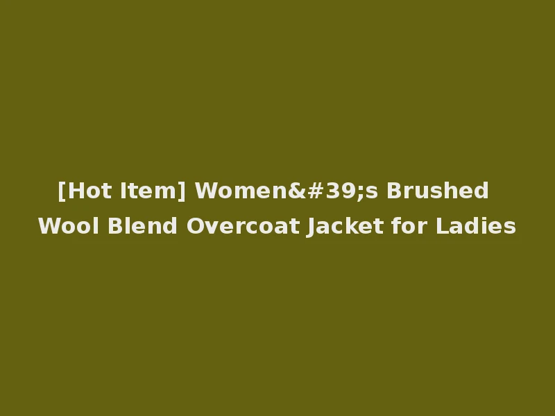 [Hot Item] Women's Brushed Wool Blend Overcoat Jacket for Ladies