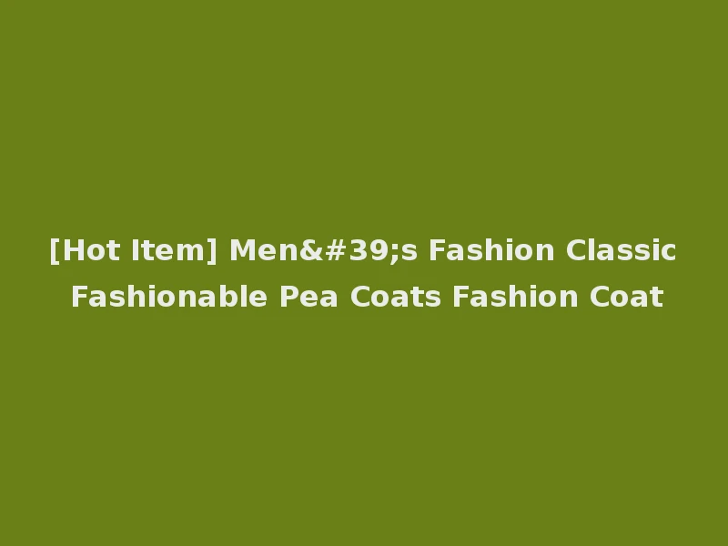 [Hot Item] Men's Fashion Classic Fashionable Pea Coats Fashion Coat