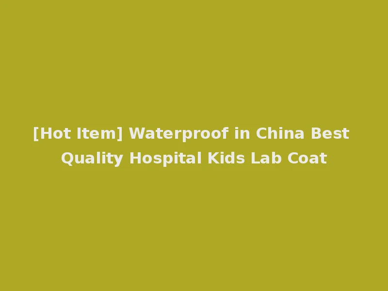 [Hot Item] Waterproof in China Best Quality Hospital Kids Lab Coat