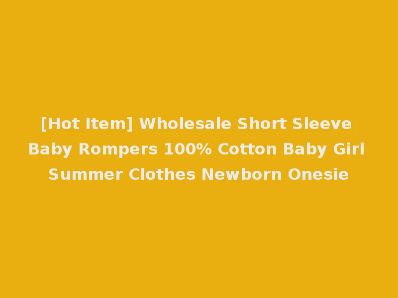 [Hot Item] Wholesale Short Sleeve Baby Rompers 100% Cotton Baby Girl Summer Clothes Newborn Onesie