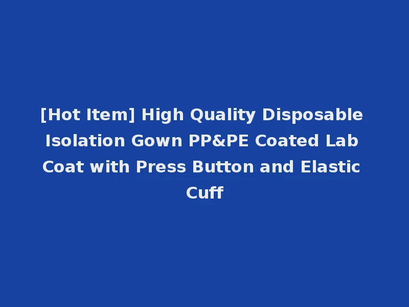 [Hot Item] High Quality Disposable Isolation Gown PP&PE Coated Lab Coat with Press Button and Elastic Cuff