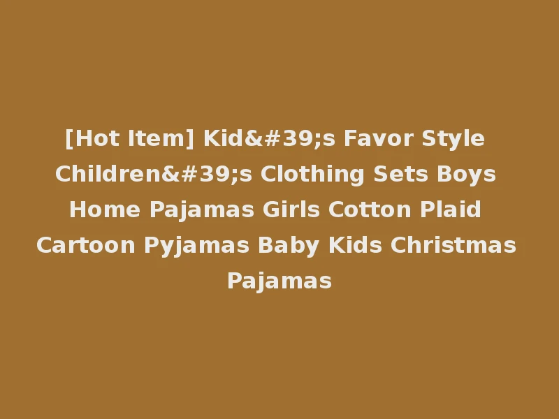 [Hot Item] Kid's Favor Style Children's Clothing Sets Boys Home Pajamas Girls Cotton Plaid Cartoon Pyjamas Baby Kids Christmas Pajamas