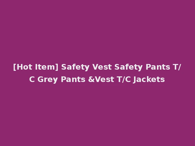 [Hot Item] Safety Vest Safety Pants T/C Grey Pants &Vest T/C Jackets