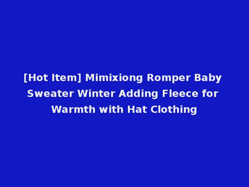 [Hot Item] Mimixiong Romper Baby Sweater Winter Adding Fleece for Warmth with Hat Clothing