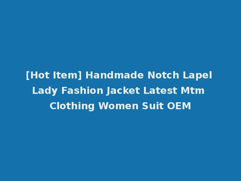 [Hot Item] Handmade Notch Lapel Lady Fashion Jacket Latest Mtm Clothing Women Suit OEM