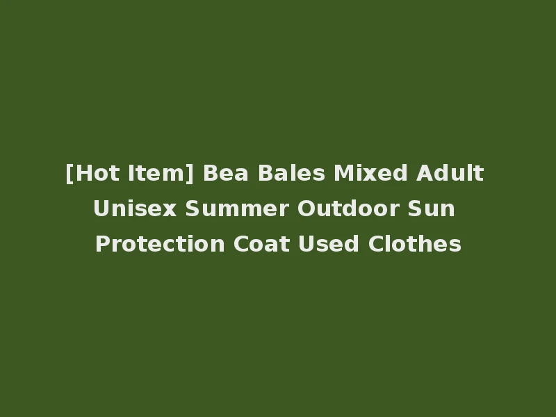 [Hot Item] Bea Bales Mixed Adult Unisex Summer Outdoor Sun Protection Coat Used Clothes