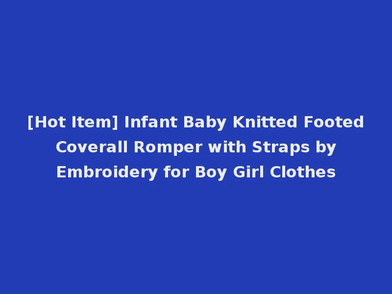 [Hot Item] Infant Baby Knitted Footed Coverall Romper with Straps by Embroidery for Boy Girl Clothes