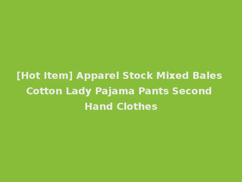[Hot Item] Apparel Stock Mixed Bales Cotton Lady Pajama Pants Second Hand Clothes