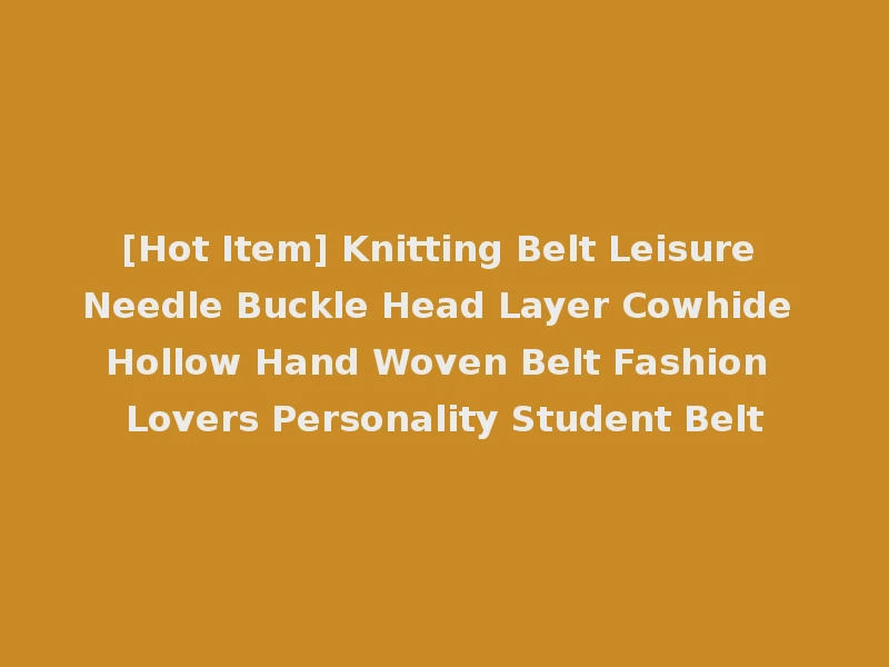 [Hot Item] Knitting Belt Leisure Needle Buckle Head Layer Cowhide Hollow Hand Woven Belt Fashion Lovers Personality Student Belt