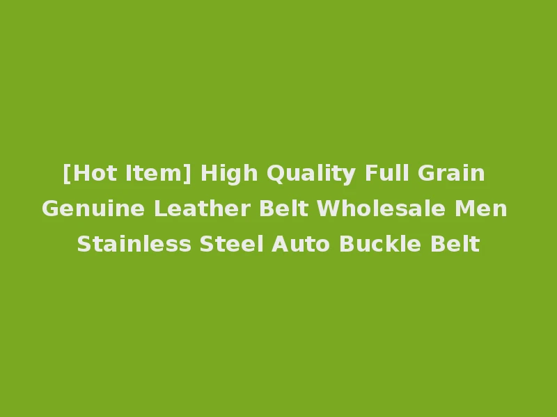 [Hot Item] High Quality Full Grain Genuine Leather Belt Wholesale Men Stainless Steel Auto Buckle Belt